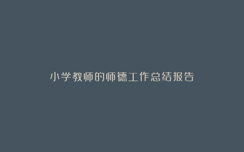 小学教师的师德工作总结报告