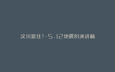 汶川挺住!-5.12地震的演讲稿