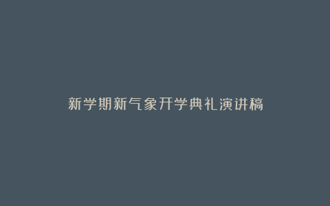 新学期新气象开学典礼演讲稿