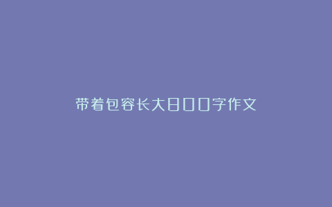 带着包容长大800字作文