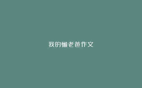 我的懒老爸作文