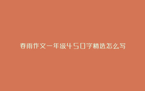 春雨作文一年级450字精选怎么写