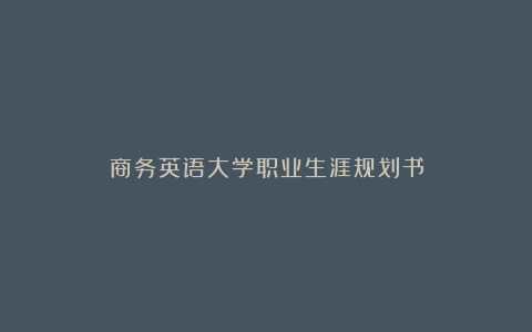 商务英语大学职业生涯规划书