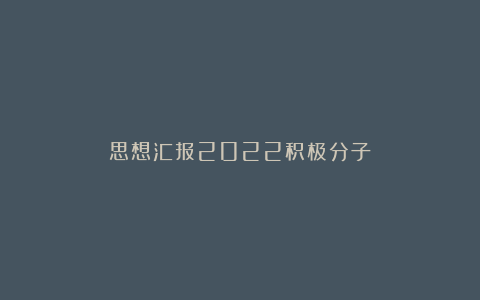 思想汇报2022积极分子