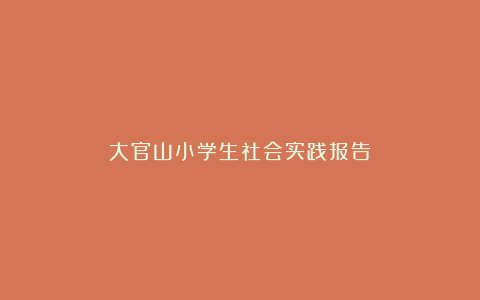 大官山小学生社会实践报告