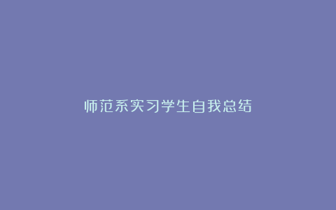 师范系实习学生自我总结