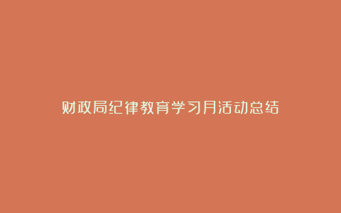 财政局纪律教育学习月活动总结