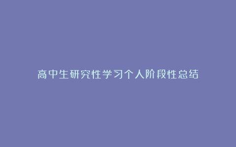 高中生研究性学习个人阶段性总结