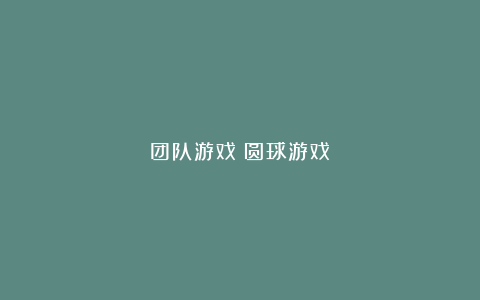 团队游戏：圆球游戏