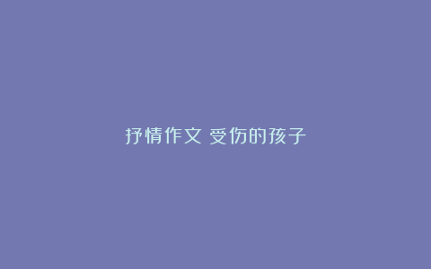 抒情作文：受伤的孩子