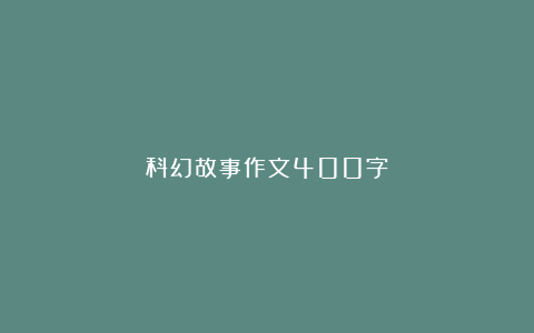 科幻故事作文400字