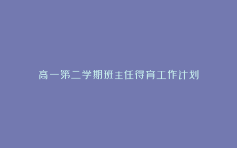 高一第二学期班主任得育工作计划