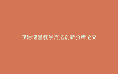 政治课堂教学方法创新分析论文