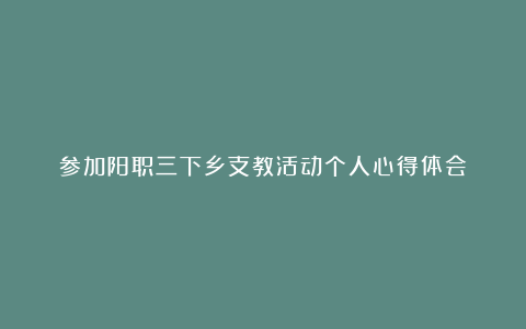 参加阳职三下乡支教活动个人心得体会