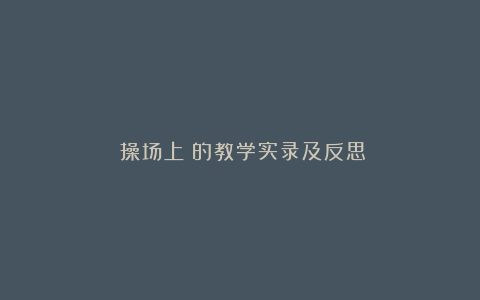 《操场上》的教学实录及反思