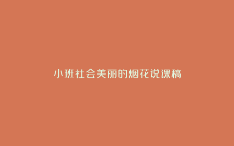 小班社会美丽的烟花说课稿