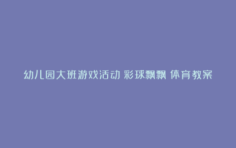 幼儿园大班游戏活动《彩球飘飘》体育教案