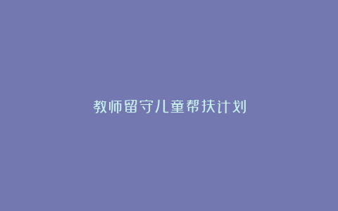 教师留守儿童帮扶计划