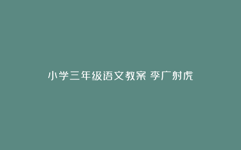 小学三年级语文教案《李广射虎》