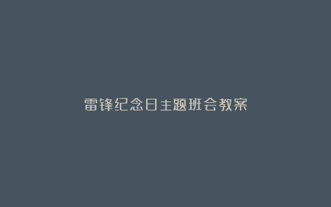 雷锋纪念日主题班会教案