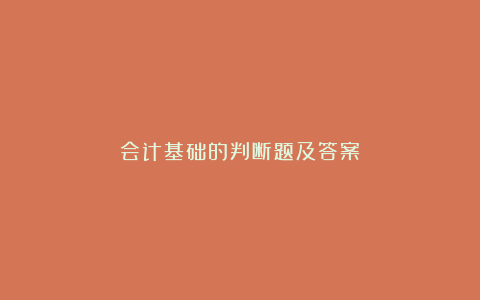 会计基础的判断题及答案