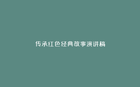 传承红色经典故事演讲稿