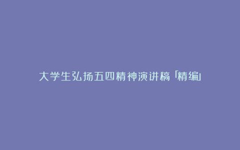 大学生弘扬五四精神演讲稿「精编」