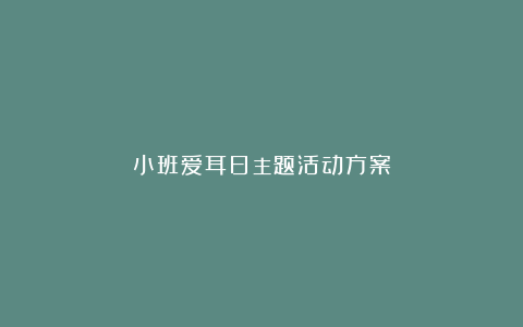 小班爱耳日主题活动方案