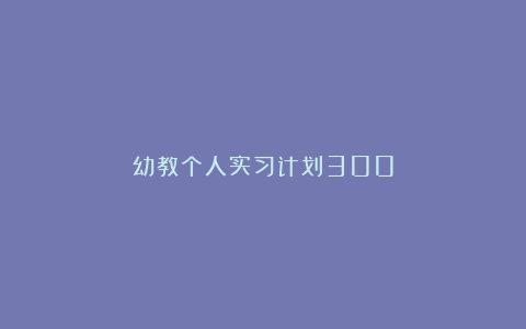 幼教个人实习计划300