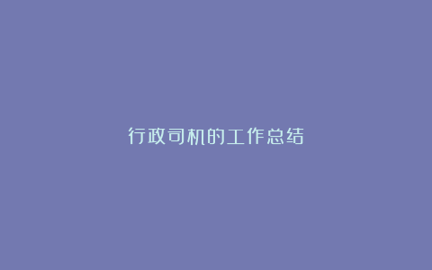 行政司机的工作总结