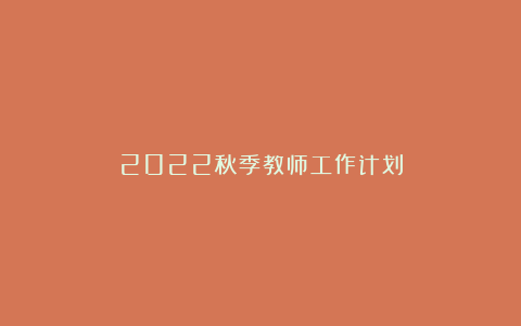 2022秋季教师工作计划