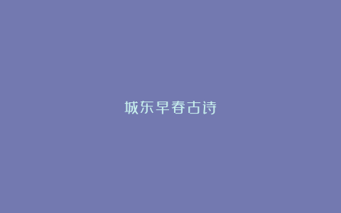 城东早春古诗