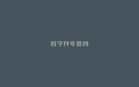 四字拜年贺词