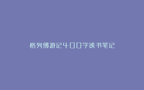 格列佛游记400字读书笔记