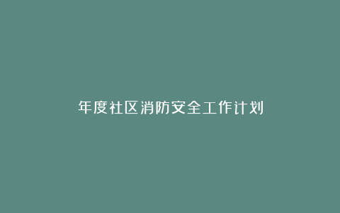 年度社区消防安全工作计划