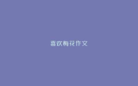 喜欢梅花作文