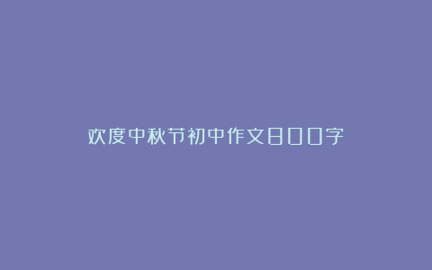 欢度中秋节初中作文800字