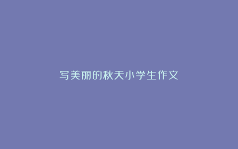 写美丽的秋天小学生作文