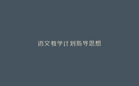 语文教学计划指导思想