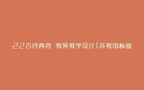 22古诗两首 教案教学设计(苏教国标版六年级上册)