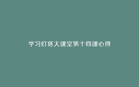 学习灯塔大课堂第十四课心得