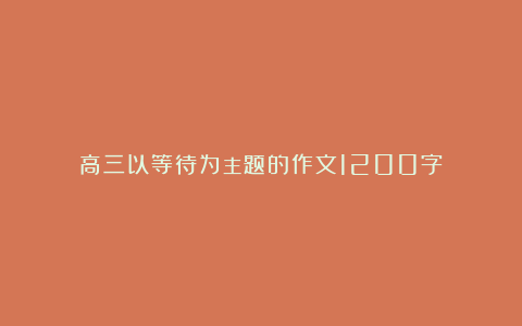 高三以等待为主题的作文1200字