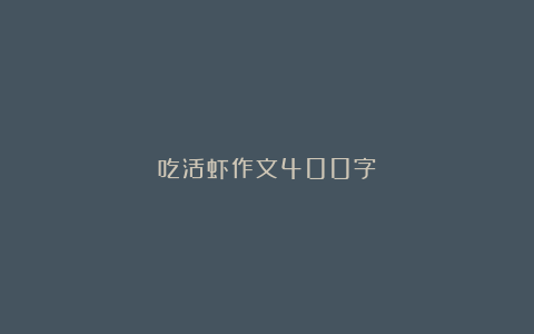 吃活虾作文400字