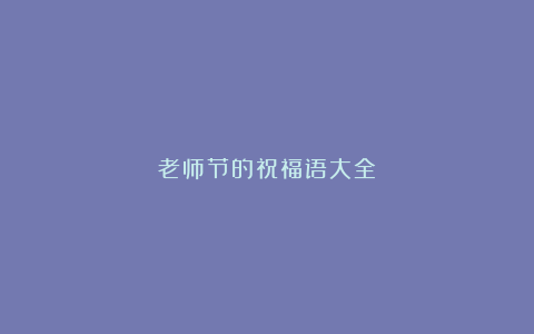 老师节的祝福语大全