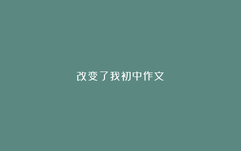 改变了我初中作文