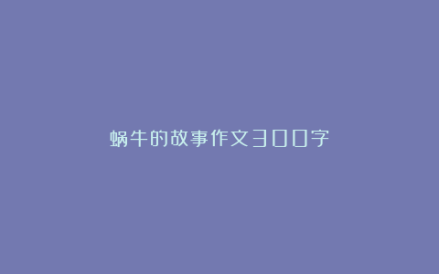 蜗牛的故事作文300字