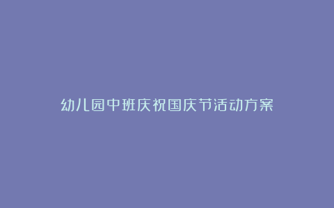 幼儿园中班庆祝国庆节活动方案