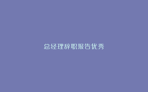 总经理辞职报告优秀