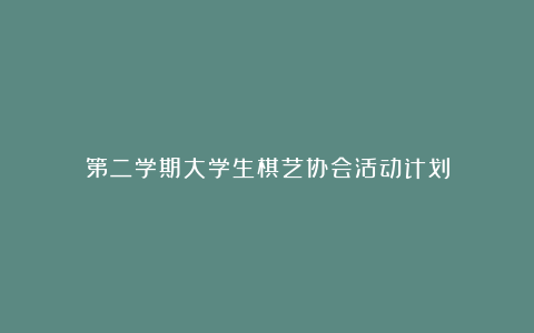 第二学期大学生棋艺协会活动计划