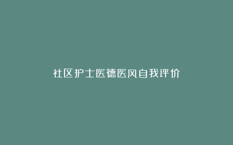 社区护士医德医风自我评价